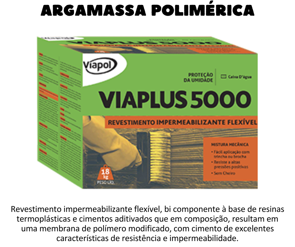 Argamassa polimérica - Viaplus 5000 - Argamassa termoplástica inidicada para reservatórios elevados. Revestimento impermeabilizante flexível, bi componente à base de resinas termoplásticas e cimentos aditivados que em composição, resultam em uma membrana de polímero modificado, com cimento de excelentes características de resistência e impermeabilidade.Produto de fácil aplicação, com trincha ou vassoura de pelo; Excelente desempenho de flexibilidade; Aplicado sobre superfícies de concreto, alvenaria e argamassa; Não altera a potabilidade da água, sendo atóxico e inodoro após cura. Resistente às altas pressões hidrostáticas positivas. Acompanha as movimentações estruturais e fissuras previstas nas Normas Brasileiras.