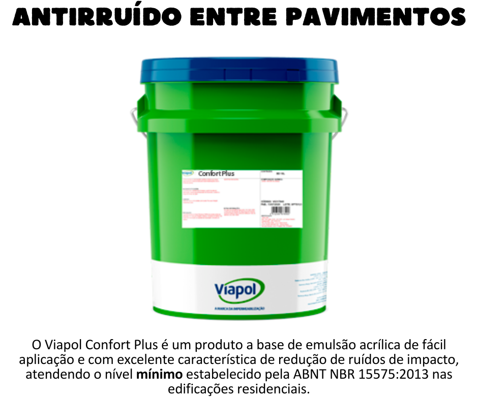 Antirruído - Confort Plus Produto a base de emulsão acrílica de fácil aplicação e com excelente característica de redução de ruídos de impacto, atendendo o nível mínimo estabelecido pela ABNT NBR 15575:2013 nas edificações residenciais. Assentamento do revestimento com argamassa ACIII diretamente sobre o produto; Ótima redução de ruídos de impacto nas edificações; Baixa espessura, ideal para lajes nível zero e situações com cota limitada; Redução do tempo de obra; Fácil manuseio e aplicação a frio, formando uma membrana contínua aderida ao substrato e sem emendas; Pronto para o uso. UTILIZAÇÃO A Emulsão Confort Plus é aplicada in loco em áreas internas como:  Pisos de concreto ou contrapisos de argamassa, reduzindo o fluxo acústico de ruídos como pisadas, arrastamento de móveis e queda de objetos entre pavimentos.